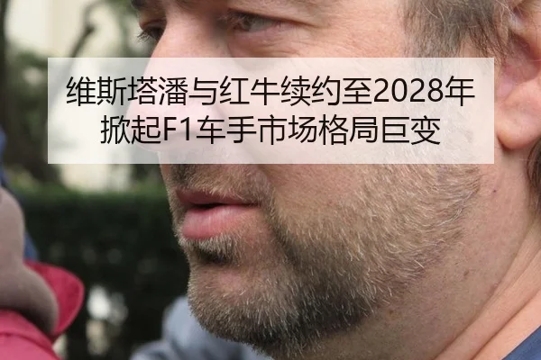 维斯塔潘与红牛续约至2028年 掀起F1车手市场格局巨变