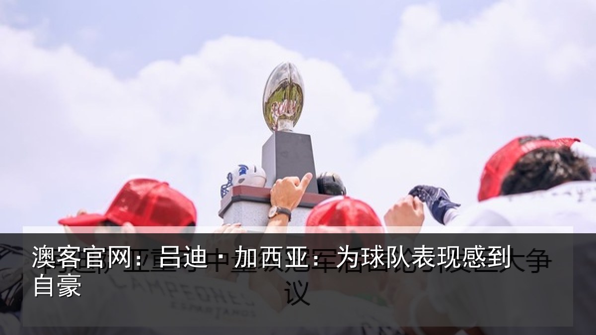 澳客官网：吕迪·加西亚：为球队表现感到自豪