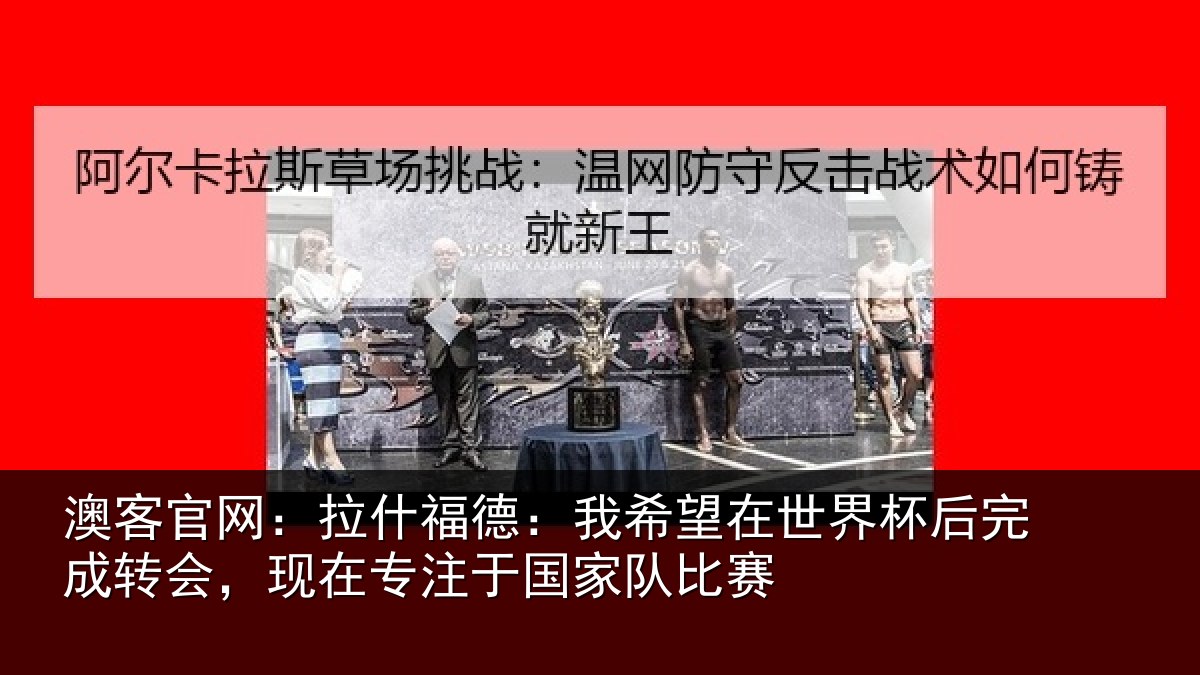 澳客官网：拉什相关情况杯后相关情况于国家队比赛