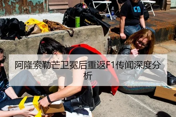 阿隆索勒芒卫冕后重返F1传闻深度分析