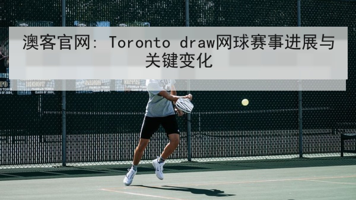 澳客官网: Toronto draw网球赛事进展与关键变化