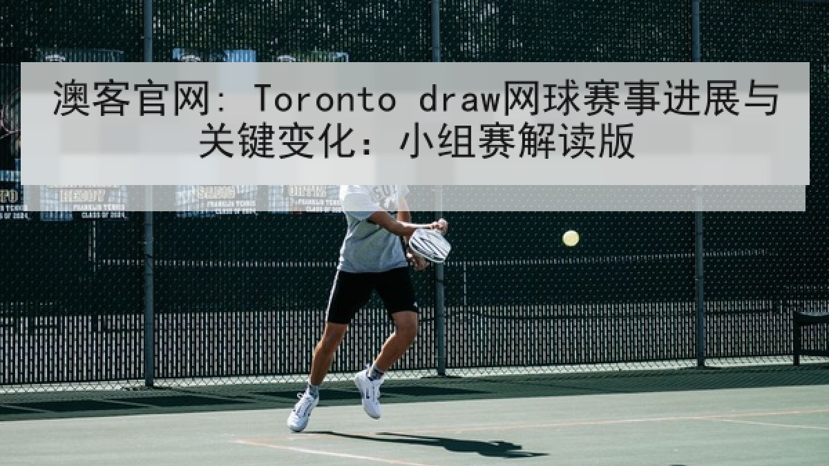 澳客官网: Toronto draw网球赛事进展与关键变化：小组赛解读版