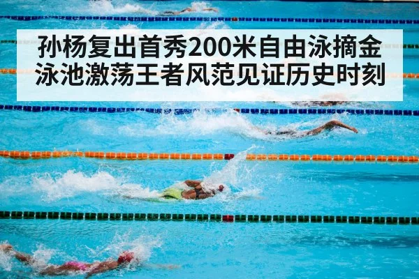 孙杨复出首秀200米自由泳摘金泳池激荡王者风范见证历史时刻