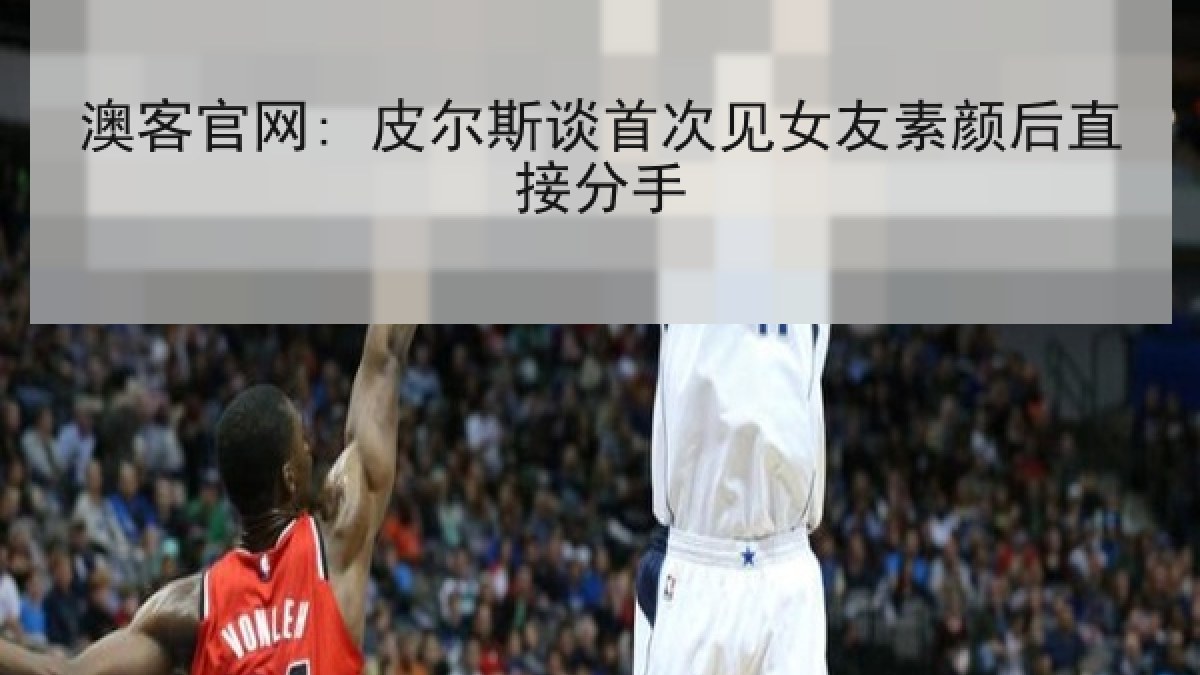 澳客官网: 皮尔斯谈首次见女友素颜后直接分手
