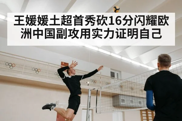 王媛媛土超首秀砍16分闪耀欧洲中国副攻用实力证明自己