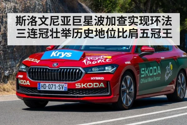 斯洛文尼亚巨星波加查实现环法三连冠壮举历史地位比肩五冠王