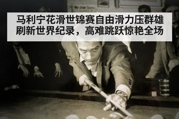 马利宁花滑世锦赛自由滑力压群雄刷新世界纪录，高难跳跃惊艳全场