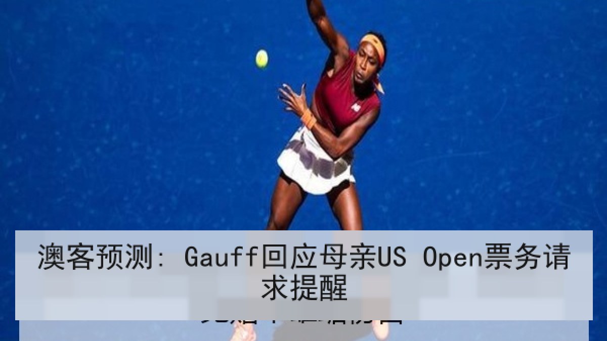 澳客预测: Gauff回应母亲US Open票务请求提醒
