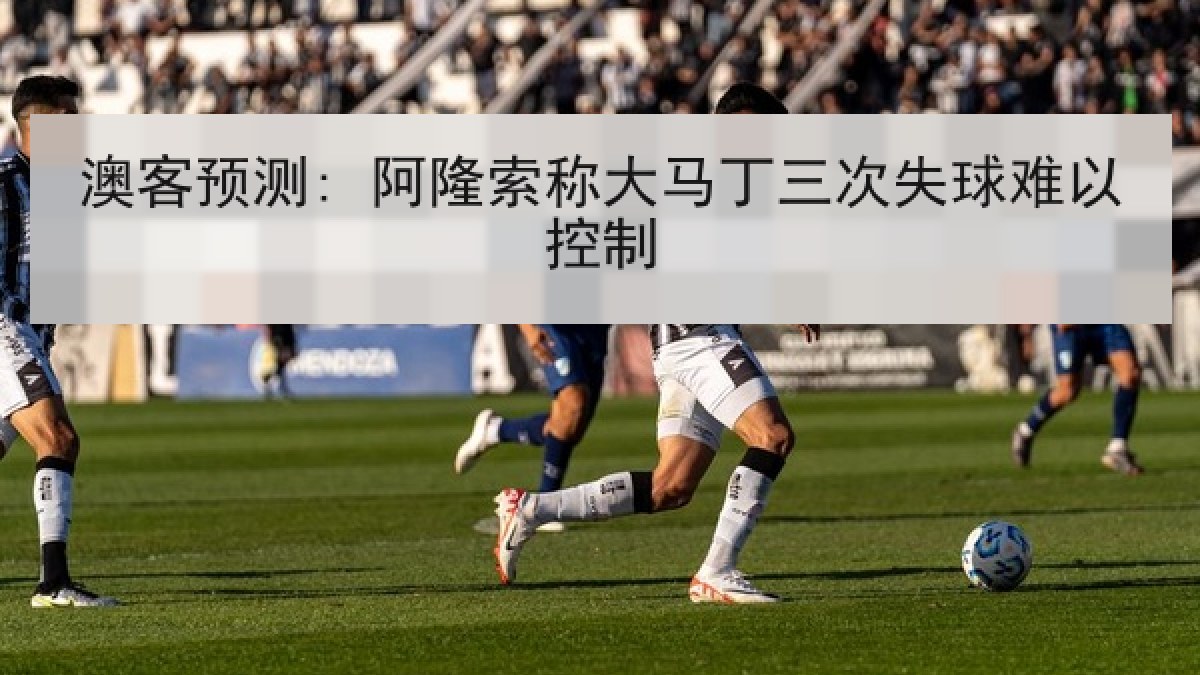 澳客预测: 阿隆索称大马丁三次失球难以控制